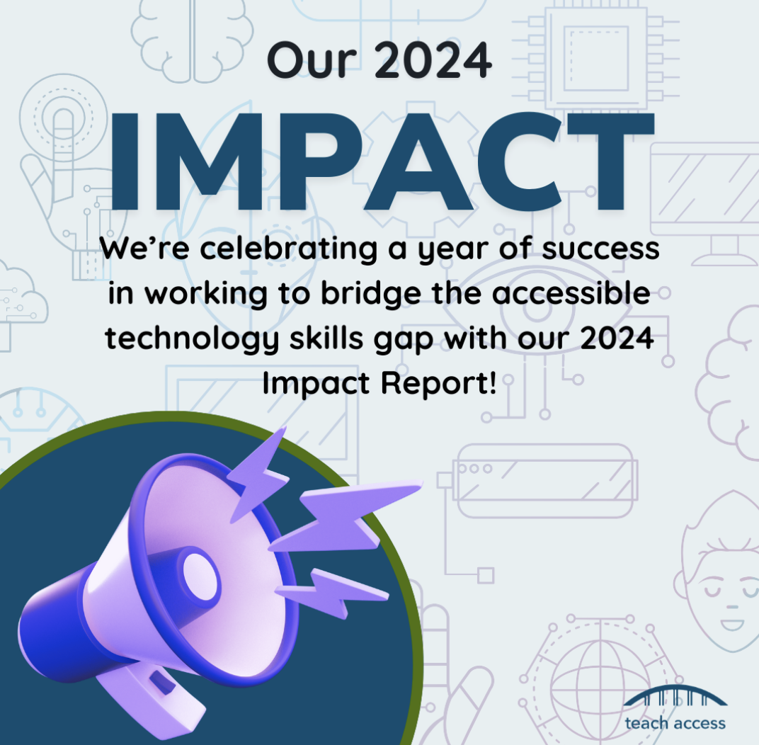 Our 2024 Impact. We’re celebrating a year of success in working to bridge the accessible technology skills gap with our 2024 Impact Report!